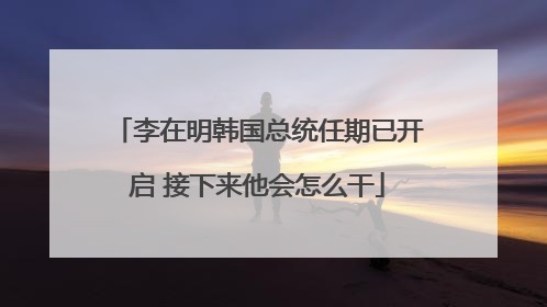 李在明韩国总统任期已开启 接下来他会怎么干