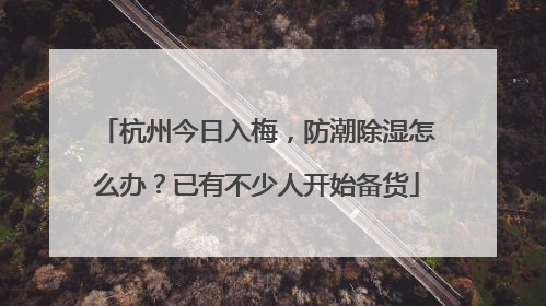 杭州今日入梅，防潮除湿怎么办？已有不少人开始备货
