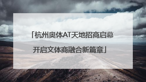杭州奥体AT天地招商启幕 开启文体商融合新篇章