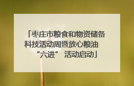 枣庄市粮食和物资储备科技活动周暨放心粮油 “六进” 活动启动
