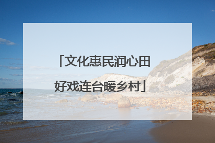 文化惠民润心田 好戏连台暖乡村