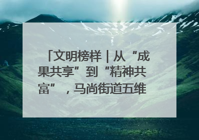 文明榜样｜从“成果共享”到“精神共富”，马尚街道五维聚力育文明