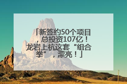 新签约50个项目，总投资107亿！龙岩上杭这套“组合拳”，漂亮！