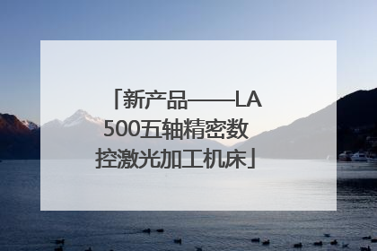 新产品——LA500五轴精密数控激光加工机床
