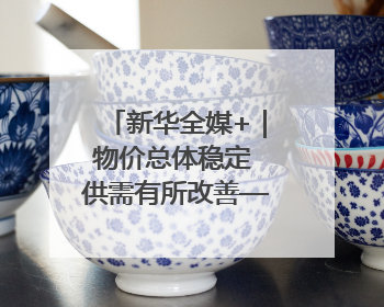 新华全媒+｜物价总体稳定 供需有所改善——5月份物价数据透视