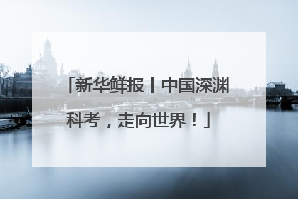 新华鲜报丨中国深渊科考，走向世界！