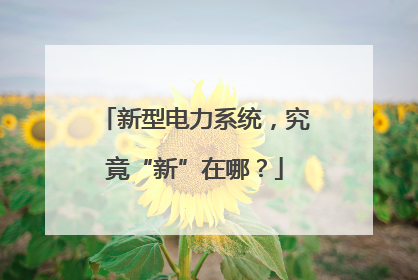 新型电力系统，究竟“新”在哪？