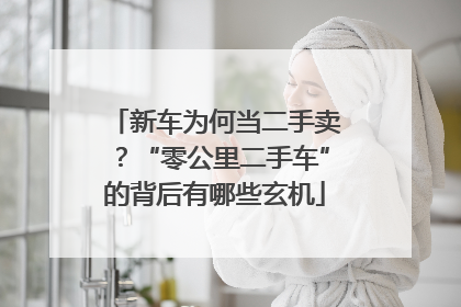 新车为何当二手卖？“零公里二手车”的背后有哪些玄机