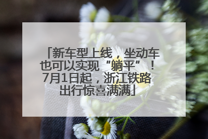 新车型上线，坐动车也可以实现“躺平”！7月1日起，浙江铁路出行惊喜满满