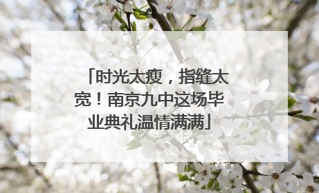 时光太瘦，指缝太宽！南京九中这场毕业典礼温情满满