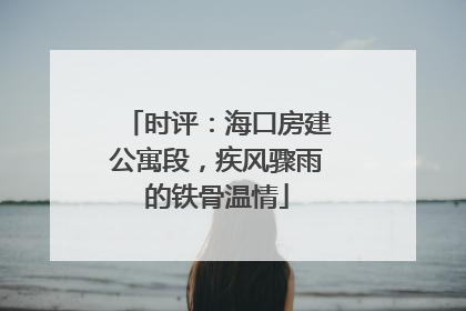 时评：海口房建公寓段，疾风骤雨的铁骨温情