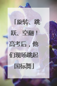 旋转、跳跃、空翻！高考后，他们现场跳起国标舞