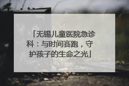 无锡儿童医院急诊科：与时间赛跑，守护孩子的生命之光