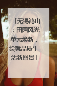 无锡鸿山：田园风光单元焕新，绘就品质生活新图景