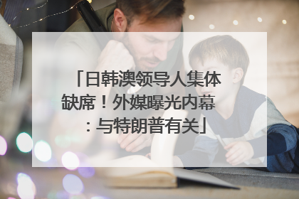 日韩澳领导人集体缺席！外媒曝光内幕：与特朗普有关