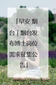 早安 烟台｜烟台发布博士岗位需求征集公告