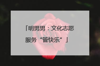 明男男：文化志愿服务“管快乐”