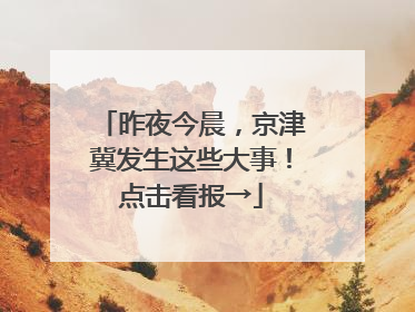 昨夜今晨，京津冀发生这些大事！点击看报→