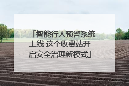 智能行人预警系统上线 这个收费站开启安全治理新模式