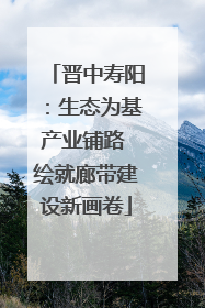 晋中寿阳：生态为基产业铺路 绘就廊带建设新画卷