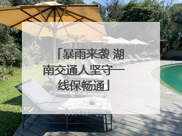 暴雨来袭 湖南交通人坚守一线保畅通