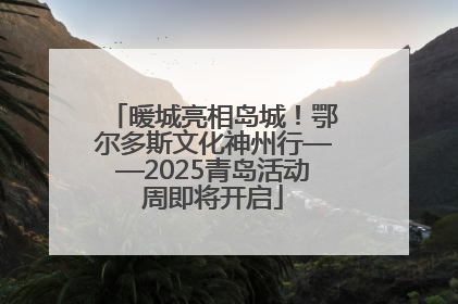 暖城亮相岛城！鄂尔多斯文化神州行——2025青岛活动周即将开启
