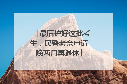 最后护好这批考生，民警老佘申请晚两月再退休