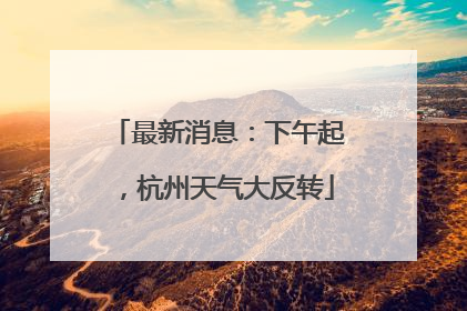 最新消息：下午起，杭州天气大反转
