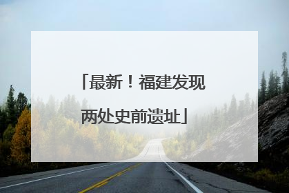 最新！福建发现两处史前遗址
