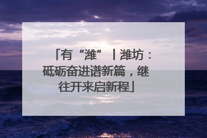 有“潍”丨潍坊：砥砺奋进谱新篇，继往开来启新程