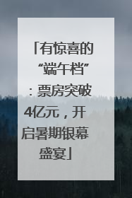 有惊喜的“端午档”：票房突破4亿元，开启暑期银幕盛宴