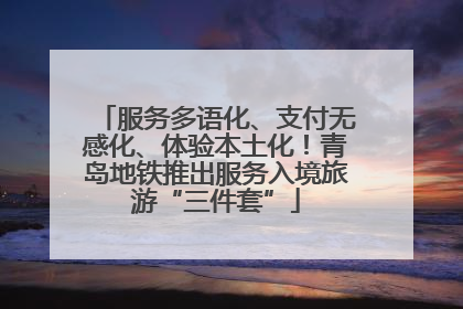 服务多语化、支付无感化、体验本土化！青岛地铁推出服务入境旅游“三件套”