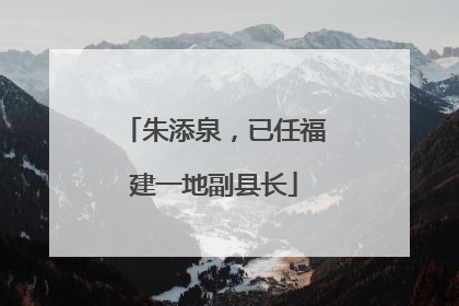 朱添泉，已任福建一地副县长