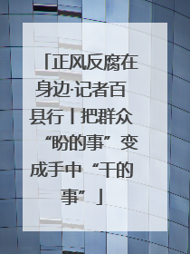 正风反腐在身边·记者百县行丨把群众“盼的事”变成手中“干的事”