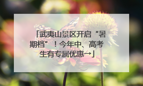 武夷山景区开启“暑期档”！今年中、高考生有专属优惠→