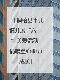 桐柏县平氏镇开展“六一”关爱活动 情暖童心助力成长