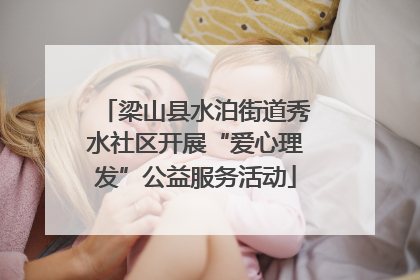 梁山县水泊街道秀水社区开展“爱心理发”公益服务活动
