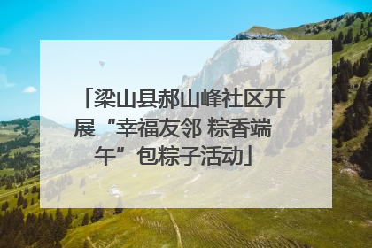 梁山县郝山峰社区开展“幸福友邻 粽香端午”包粽子活动