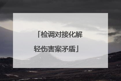 检调对接化解轻伤害案矛盾
