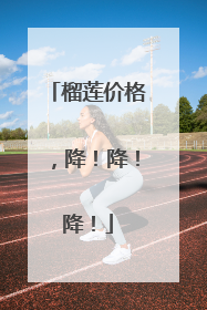 榴莲价格，降！降！降！