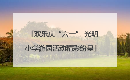 欢乐庆“六一” 光明小学游园活动精彩纷呈