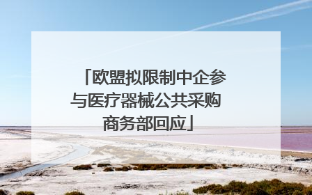 欧盟拟限制中企参与医疗器械公共采购 商务部回应