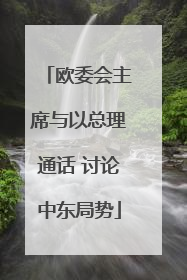 欧委会主席与以总理通话 讨论中东局势