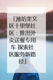 潍坊奎文区十里堡社区：推出外卖送餐专用车 探索社区服务新路径