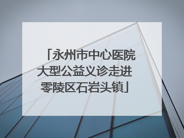 永州市中心医院大型公益义诊走进零陵区石岩头镇