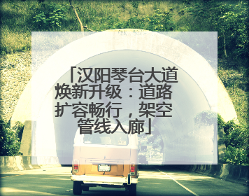 汉阳琴台大道焕新升级：道路扩容畅行，架空管线入廊