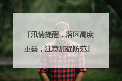 汛情提醒，落区高度重叠，注意加强防范
