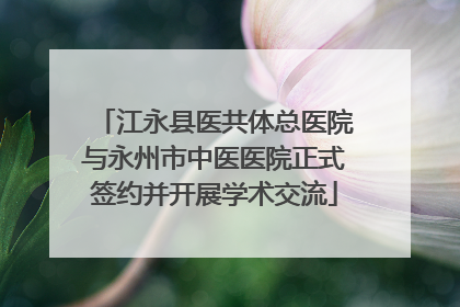 江永县医共体总医院与永州市中医医院正式签约并开展学术交流