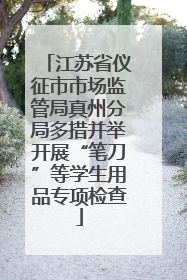 江苏省仪征市市场监管局真州分局多措并举开展“笔刀”等学生用品专项检查