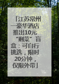 江苏常州一豪华酒店推出10元“剩菜”盲盒：可自行挑选，限时20分钟，仅限外带
